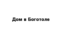 Дом в Боготоле